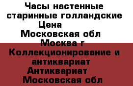 Часы настенные старинные голландские. › Цена ­ 25 000 - Московская обл., Москва г. Коллекционирование и антиквариат » Антиквариат   . Московская обл.